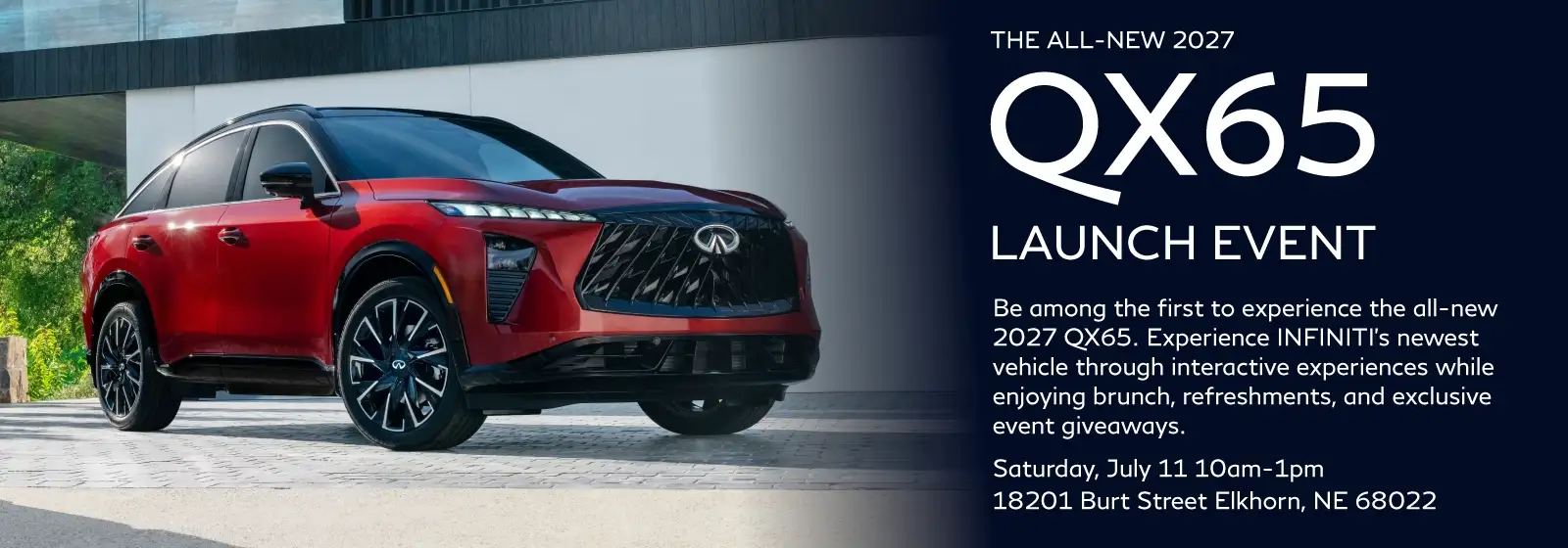 THE ALL-NEW 2027 QX65 Launch Event - Saturday, July 11 10am-1pm 18201 Burt Street Elkhorn, NE 68022