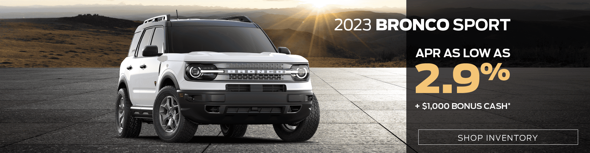 2023 Bronco Sport: APR as low as 2.9% + $1,000 bonus cash*
