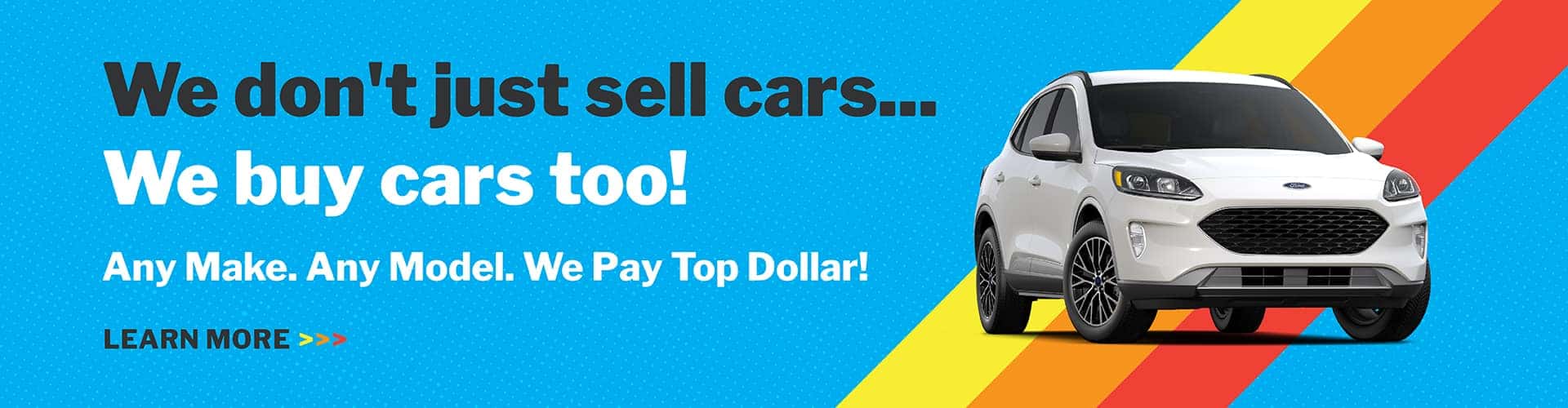 We don't just sell cars... WE BUY THEM TOO! Any Make. Any Model. We Pay Top Dollar!