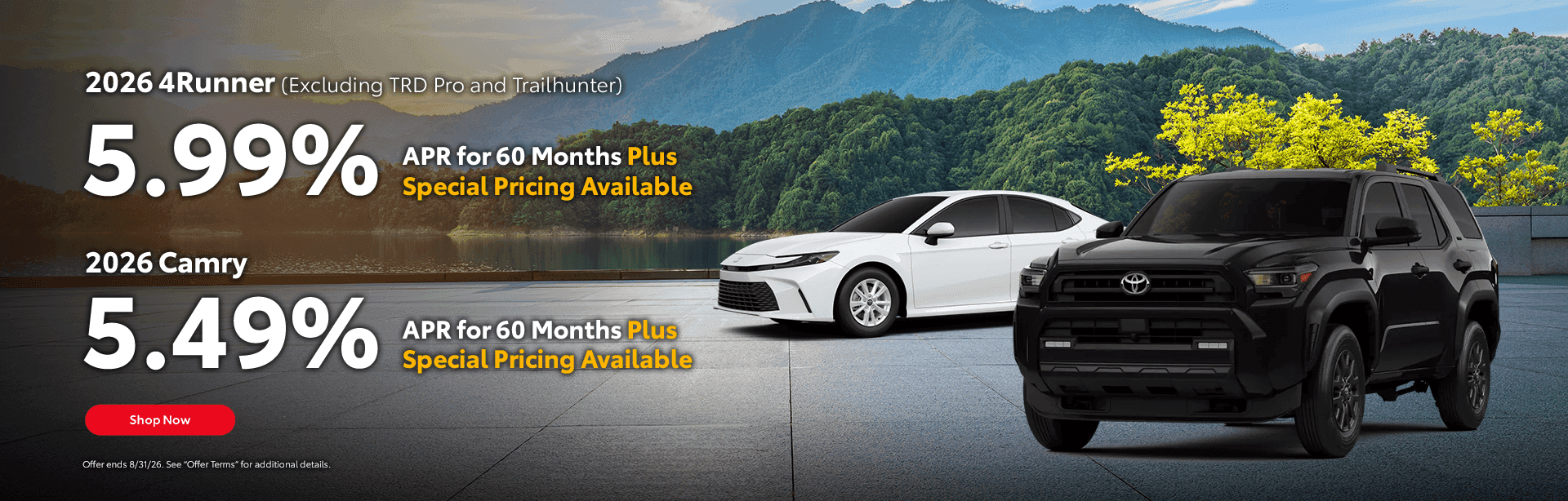 2026 4Runner (Excluding TRD Pro and Trailhunter) 5.99% APR for 60 Months Plus Special Pricing Available 2026 Camry 5.49% APR for 60 Months Plus Special Pricing Available