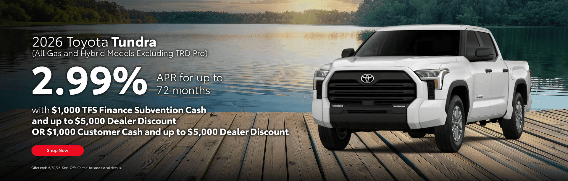 2026 Toyota Tundra (All Gas and Hybrid Models Excluding TRD Pro) Subtext: 2.99% APR for up to 72 months with $1,000 TFS Finance Subvention Cash Or Up to $6,000 Dealer Discount plus $3,000 Customer Cash