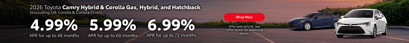 2026 Camry Hybrid & 2026 Corolla Gas, Hybrid, and Hatchback (Excluding GR Corolla & Corolla Cross) 4.99% APR for up to 48 Months 5.99% APR for up to 60 Months 6.99% APR for up to 72 Months