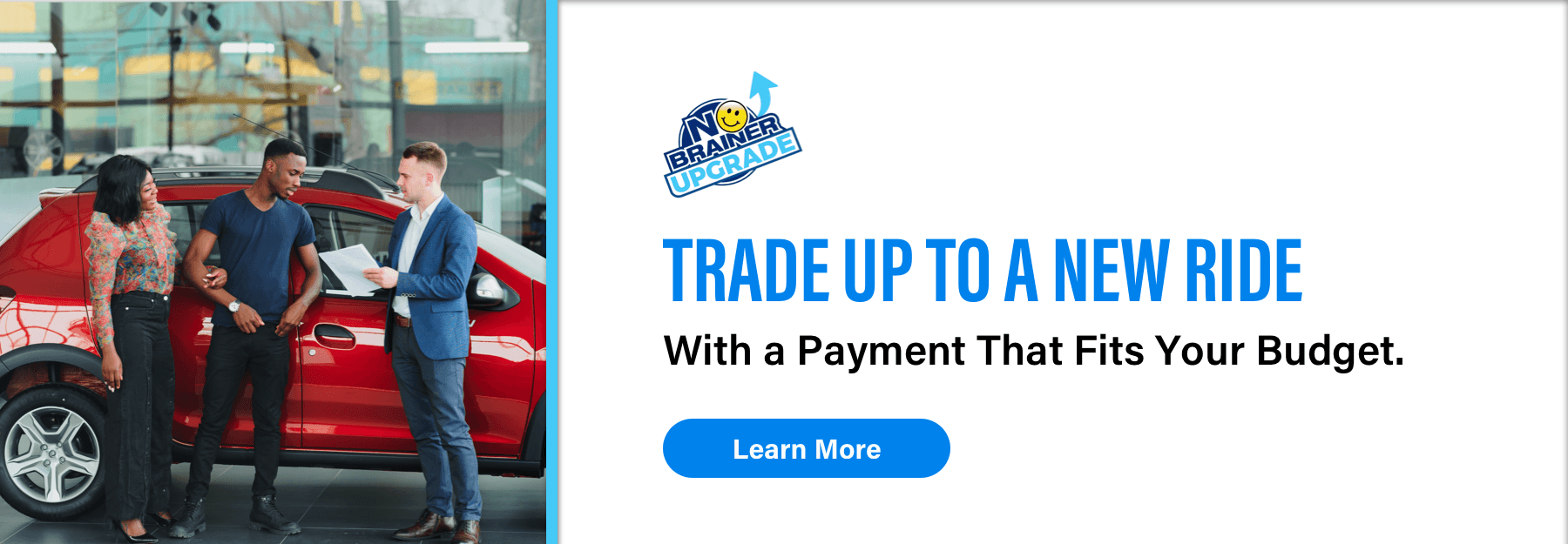 No Brainer Upgrade, Trade up to a brand new nide, With a payment that fits your budget., Learn More